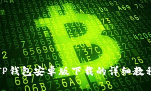TP钱包安卓版下载的详细教程