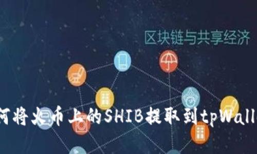 如何将火币上的SHIB提取到tpWallet？